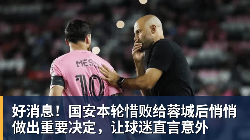 好消息!国安本轮惜败给蓉城后悄悄做出重要决定,让球迷直言意外 好消息!国安本轮惜败给蓉城后悄悄做出重要决定,让球迷直言意外