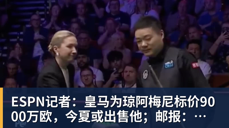 FB体育ESPN记者：皇马为琼阿梅尼标价9000万欧，今夏或出售他；邮报：曼联未来数月可能会和B费进行新合同谈判