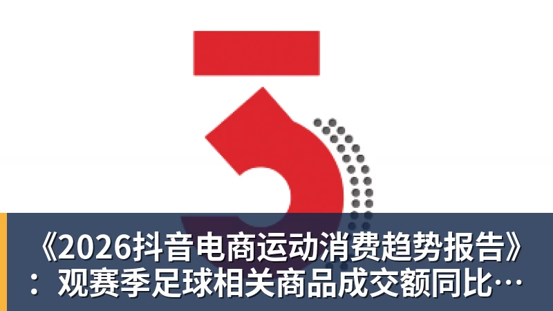 FB体育《2026抖音电商运动消费趋势报告》：观赛季足球相关商品成交额同比增长113%
