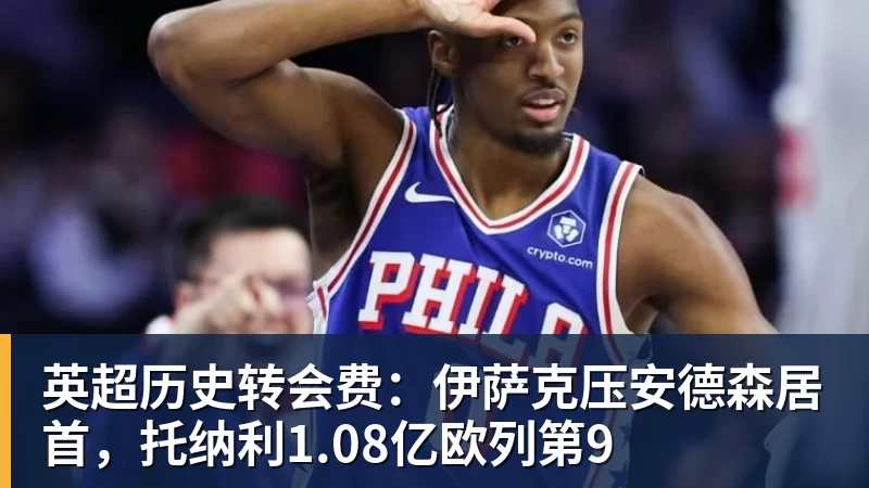 FB体育英超历史转会费:伊萨克压安德森居首,托纳利1.08亿欧列第9 FB体育英超历史转会费:伊萨克压安德森居首,托纳利1.08亿欧列第9