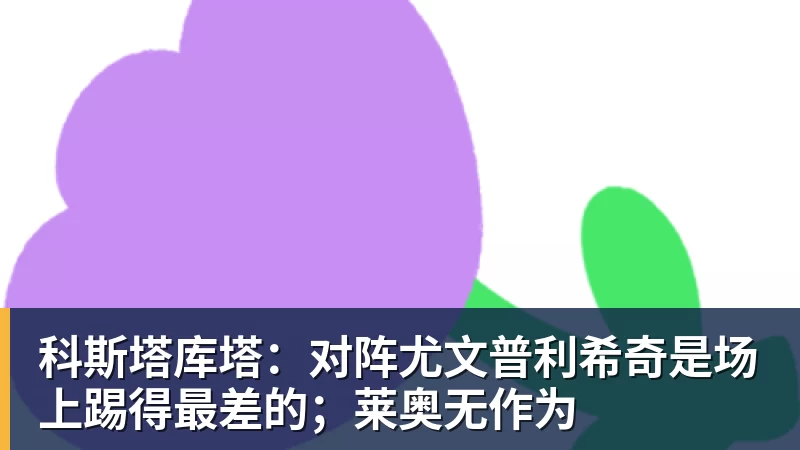 FB体育科斯塔库塔：对阵尤文普利希奇是场上踢得最差的；莱奥无作为