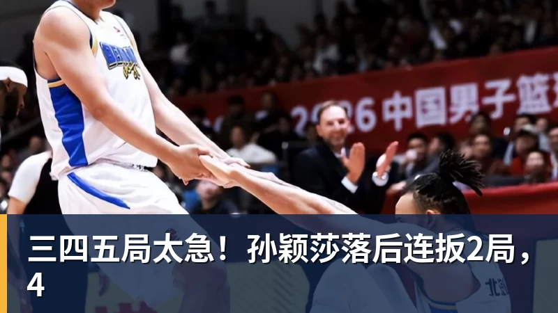 FB体育三四五局太急!孙颖莎落后连扳2局,4 FB体育三四五局太急!孙颖莎落后连扳2局,4