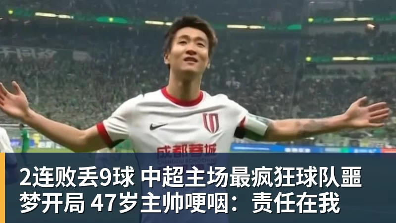 FB体育2连败丢9球 中超主场最疯狂球队噩梦开局 47岁主帅哽咽:责任在我 FB体育2连败丢9球 中超主场最疯狂球队噩梦开局 47岁主帅哽咽:责任在我