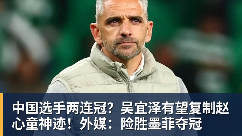 FB体育中国选手两连冠?吴宜泽有望复制赵心童神迹!外媒:险胜墨菲夺冠 FB体育中国选手两连冠?吴宜泽有望复制赵心童神迹!外媒:险胜墨菲夺冠