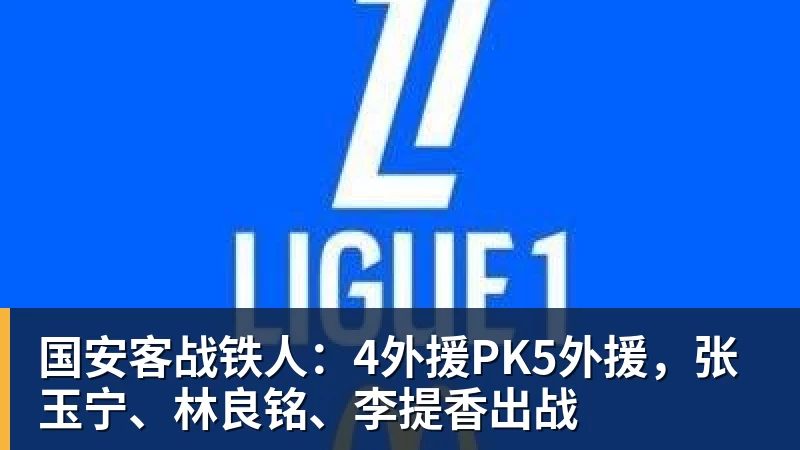 FB体育国安客战铁人：4外援PK5外援，张玉宁、林良铭、李提香出战
