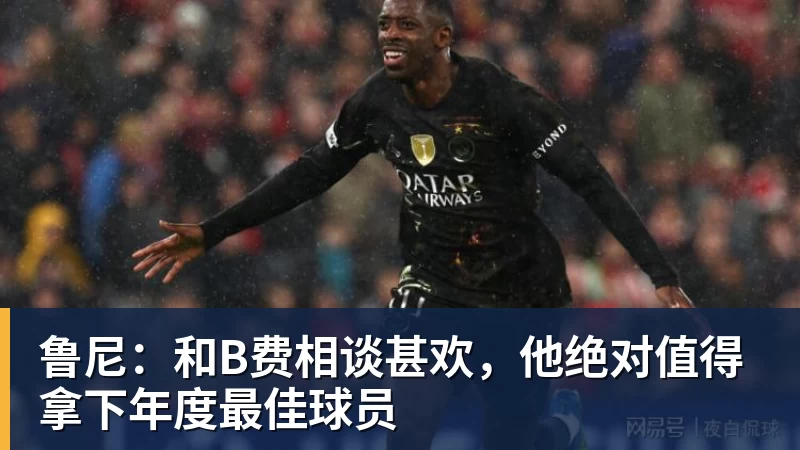 FB体育鲁尼：和B费相谈甚欢，他绝对值得拿下年度最佳球员