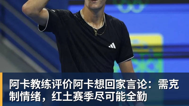FB体育阿卡教练评价阿卡想回家言论：需克制情绪，红土赛季尽可能全勤