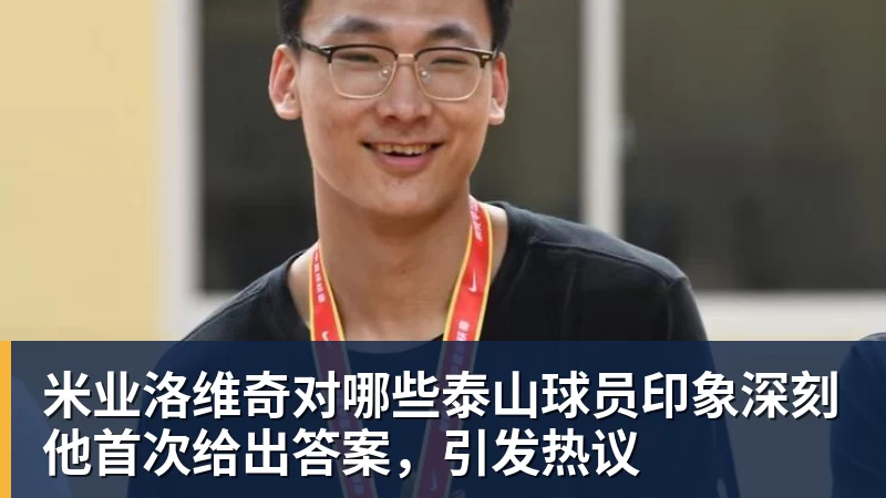 FB体育米业洛维奇对哪些泰山球员印象深刻他首次给出答案,引发热议 FB体育米业洛维奇对哪些泰山球员印象深刻他首次给出答案,引发热议