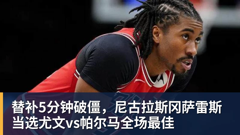 FB体育替补5分钟破僵，尼古拉斯冈萨雷斯当选尤文vs帕尔马全场最佳