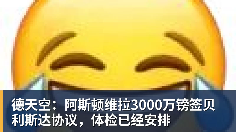 FB体育德天空：阿斯顿维拉3000万镑签贝利斯达协议，体检已经安排