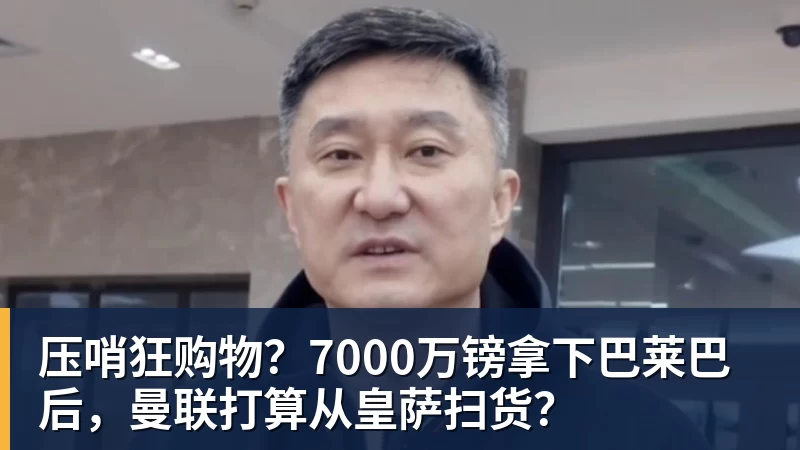 FB体育压哨狂购物？7000万镑拿下巴莱巴后，曼联打算从皇萨扫货？