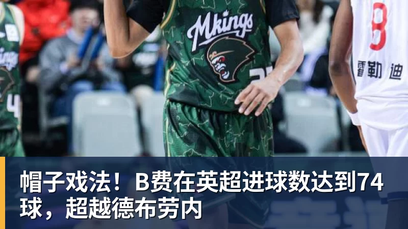 FB体育帽子戏法！B费在英超进球数达到74球，超越德布劳内