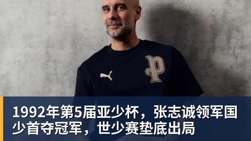 FB体育1992年第5届亚少杯，张志诚领军国少首夺冠军，世少赛垫底出局