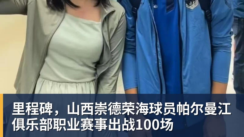 FB体育里程碑，山西崇德荣海球员帕尔曼江俱乐部职业赛事出战100场