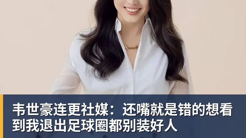 FB体育韦世豪连更社媒：还嘴就是错的想看到我退出足球圈都别装好人
