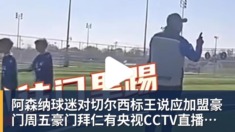 FB体育阿森纳球迷对切尔西标王说应加盟豪门周五豪门拜仁有央视CCTV直播前北京国安外援金玟哉依然在球队效力