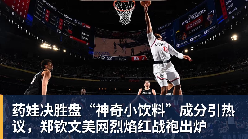 FB体育药娃决胜盘“神奇小饮料”成分引热议，郑钦文美网烈焰红战袍出炉