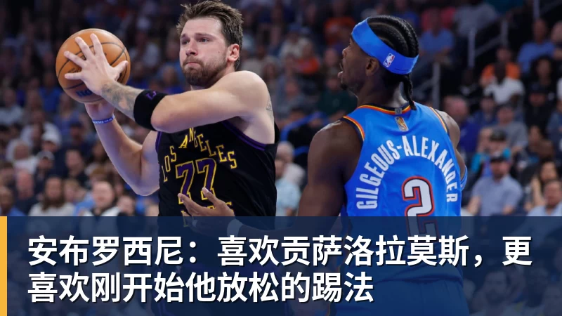 FB体育安布罗西尼：喜欢贡萨洛拉莫斯，更喜欢刚开始他放松的踢法