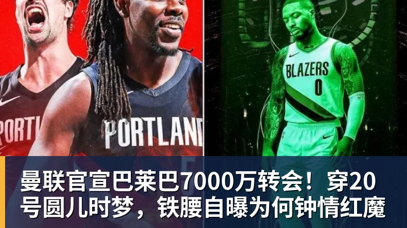 FB体育曼联官宣巴莱巴7000万转会！穿20号圆儿时梦，铁腰自曝为何钟情红魔