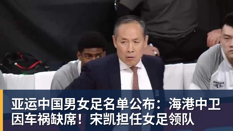FB体育亚运中国男女足名单公布:海港中卫因车祸缺席!宋凯担任女足领队 FB体育亚运中国男女足名单公布:海港中卫因车祸缺席!宋凯担任女足领队