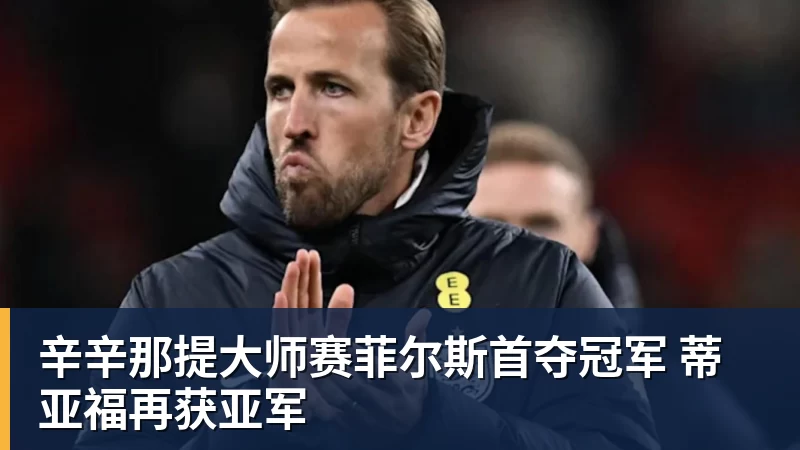 FB体育辛辛那提大师赛菲尔斯首夺冠军 蒂亚福再获亚军