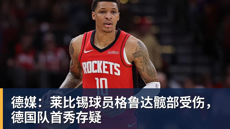 FB体育德媒：莱比锡球员格鲁达髋部受伤，德国队首秀存疑