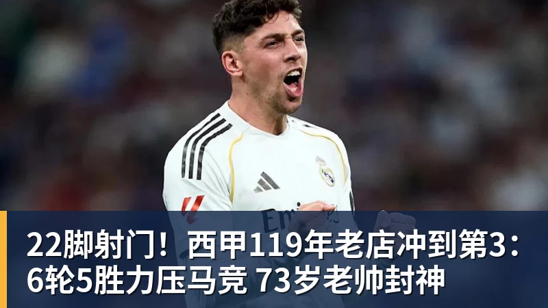 FB体育22脚射门！西甲119年老店冲到第3：6轮5胜力压马竞 73岁老帅封神
