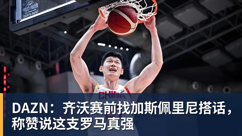 FB体育DAZN:齐沃赛前找加斯佩里尼搭话,称赞说这支罗马真强 FB体育DAZN:齐沃赛前找加斯佩里尼搭话,称赞说这支罗马真强