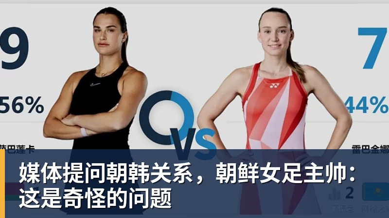 FB体育媒体提问朝韩关系,朝鲜女足主帅:这是奇怪的问题 FB体育媒体提问朝韩关系,朝鲜女足主帅:这是奇怪的问题