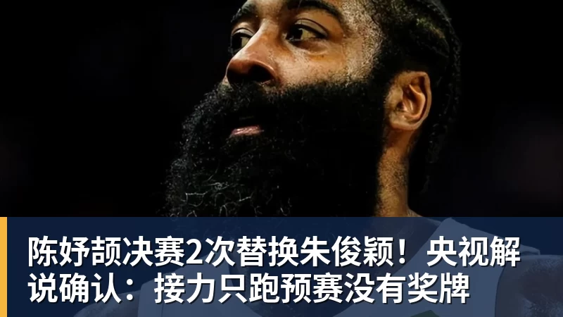 FB体育陈妤颉决赛2次替换朱俊颖！央视解说确认：接力只跑预赛没有奖牌