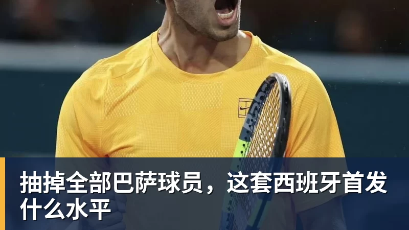 FB体育抽掉全部巴萨球员，这套西班牙首发什么水平