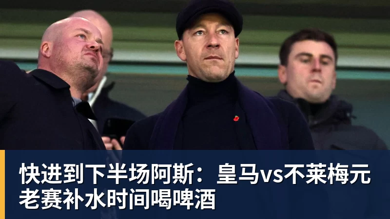 FB体育快进到下半场阿斯:皇马vs不莱梅元老赛补水时间喝啤酒 FB体育快进到下半场阿斯:皇马vs不莱梅元老赛补水时间喝啤酒