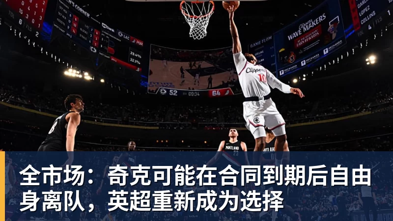 FB体育全市场:奇克可能在合同到期后自由身离队,英超重新成为选择 FB体育全市场:奇克可能在合同到期后自由身离队,英超重新成为选择