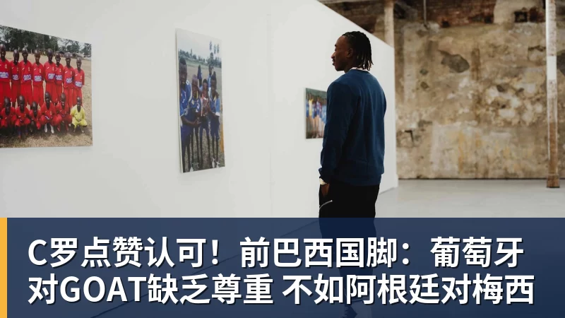 FB体育C罗点赞认可！前巴西国脚：葡萄牙对GOAT缺乏尊重 不如阿根廷对梅西