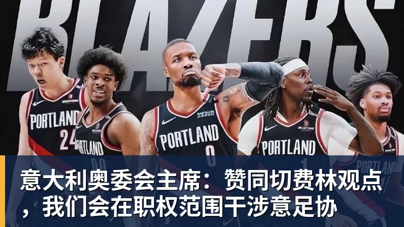 FB体育意大利奥委会主席:赞同切费林观点,我们会在职权范围干涉意足协 FB体育意大利奥委会主席:赞同切费林观点,我们会在职权范围干涉意足协