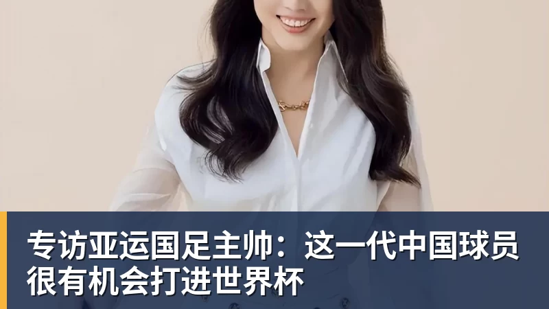 FB体育专访亚运国足主帅:这一代中国球员很有机会打进世界杯 FB体育专访亚运国足主帅:这一代中国球员很有机会打进世界杯