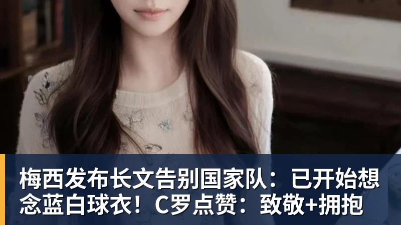 FB体育梅西发布长文告别国家队:已开始想念蓝白球衣!C罗点赞:致敬+拥抱 FB体育梅西发布长文告别国家队:已开始想念蓝白球衣!C罗点赞:致敬+拥抱