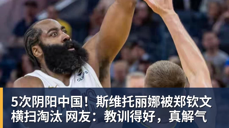 FB体育5次阴阳中国！斯维托丽娜被郑钦文横扫淘汰 网友：教训得好，真解气