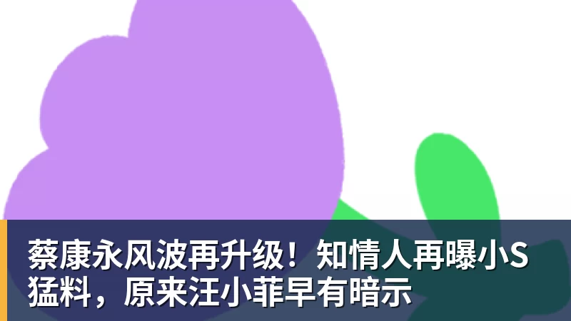 FB体育蔡康永风波再升级!知情人再曝小S猛料,原来汪小菲早有暗示 FB体育蔡康永风波再升级!知情人再曝小S猛料,原来汪小菲早有暗示