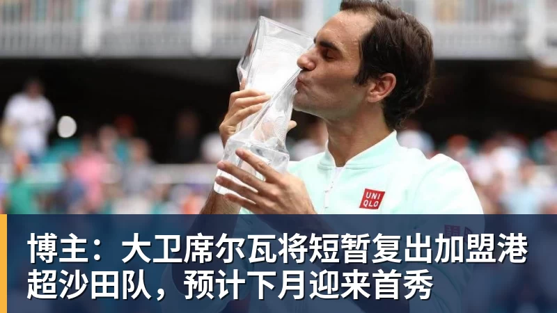 FB体育博主:大卫席尔瓦将短暂复出加盟港超沙田队,预计下月迎来首秀 FB体育博主:大卫席尔瓦将短暂复出加盟港超沙田队,预计下月迎来首秀
