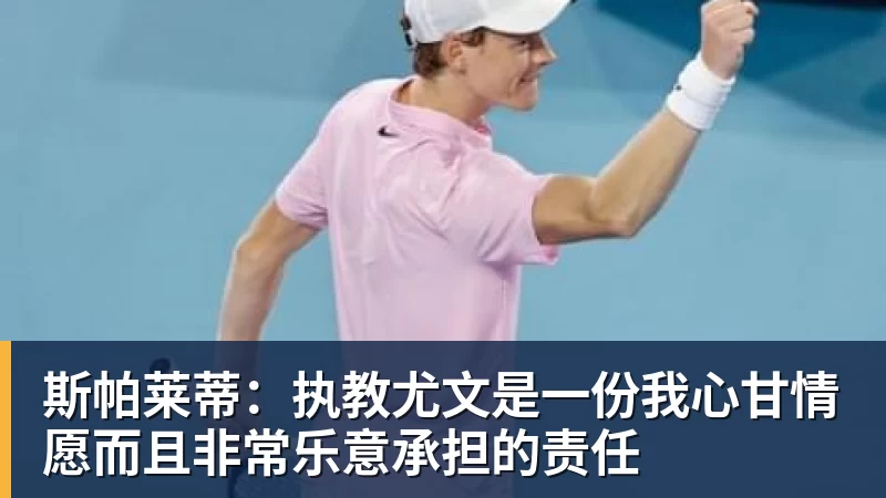 FB体育斯帕莱蒂：执教尤文是一份我心甘情愿而且非常乐意承担的责任