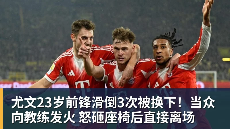 FB体育尤文23岁前锋滑倒3次被换下！当众向教练发火 怒砸座椅后直接离场