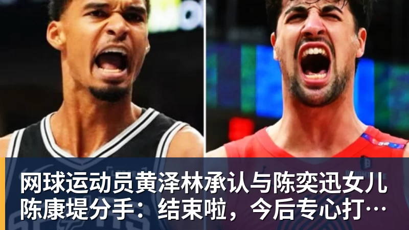 FB体育网球运动员黄泽林承认与陈奕迅女儿陈康堤分手:结束啦,今后专心打球,“离陈奕迅越来越远了” FB体育网球运动员黄泽林承认与陈奕迅女儿陈康堤分手:结束啦,今后专心打球,“离陈奕迅越来越远了”