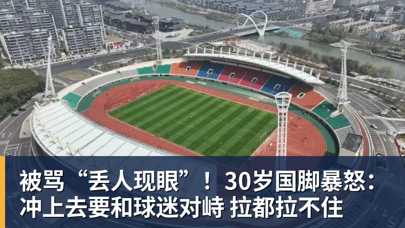 FB体育被骂“丢人现眼”!30岁国脚暴怒:冲上去要和球迷对峙 拉都拉不住 FB体育被骂“丢人现眼”!30岁国脚暴怒:冲上去要和球迷对峙 拉都拉不住
