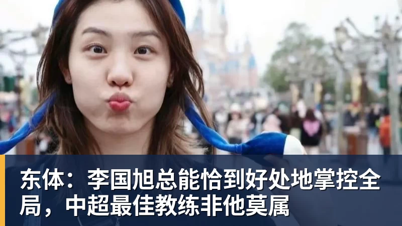 FB体育东体:李国旭总能恰到好处地掌控全局,中超最佳教练非他莫属 FB体育东体:李国旭总能恰到好处地掌控全局,中超最佳教练非他莫属